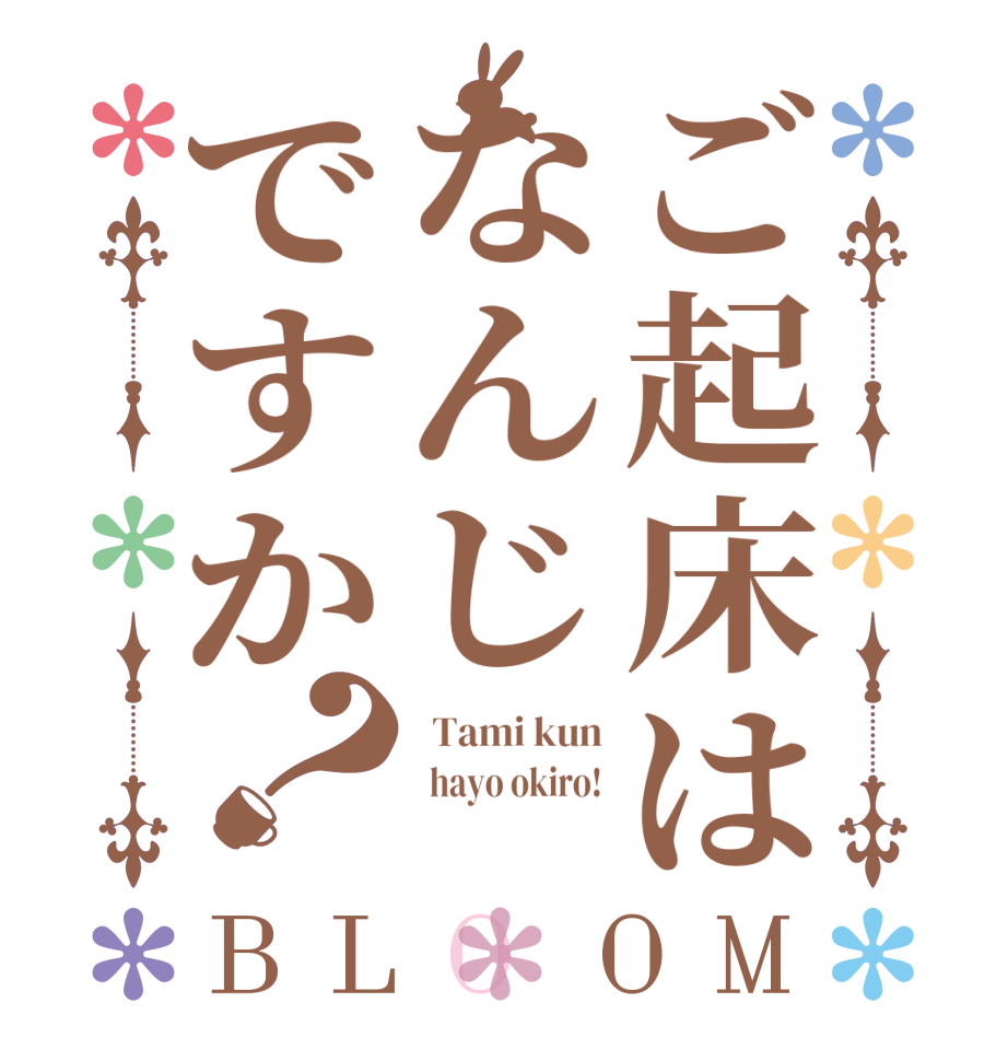 ご起床はなんじですか？BLOOM   Tami kun   hayo okiro!  