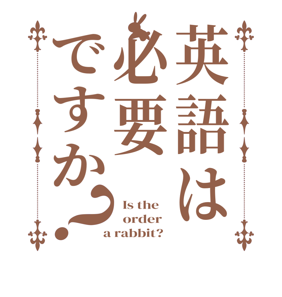 英語は必要ですか？  Is the      order    a rabbit?  