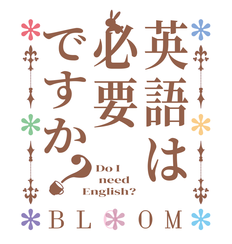 英語は必要ですか？BLOOM Do I  need English?