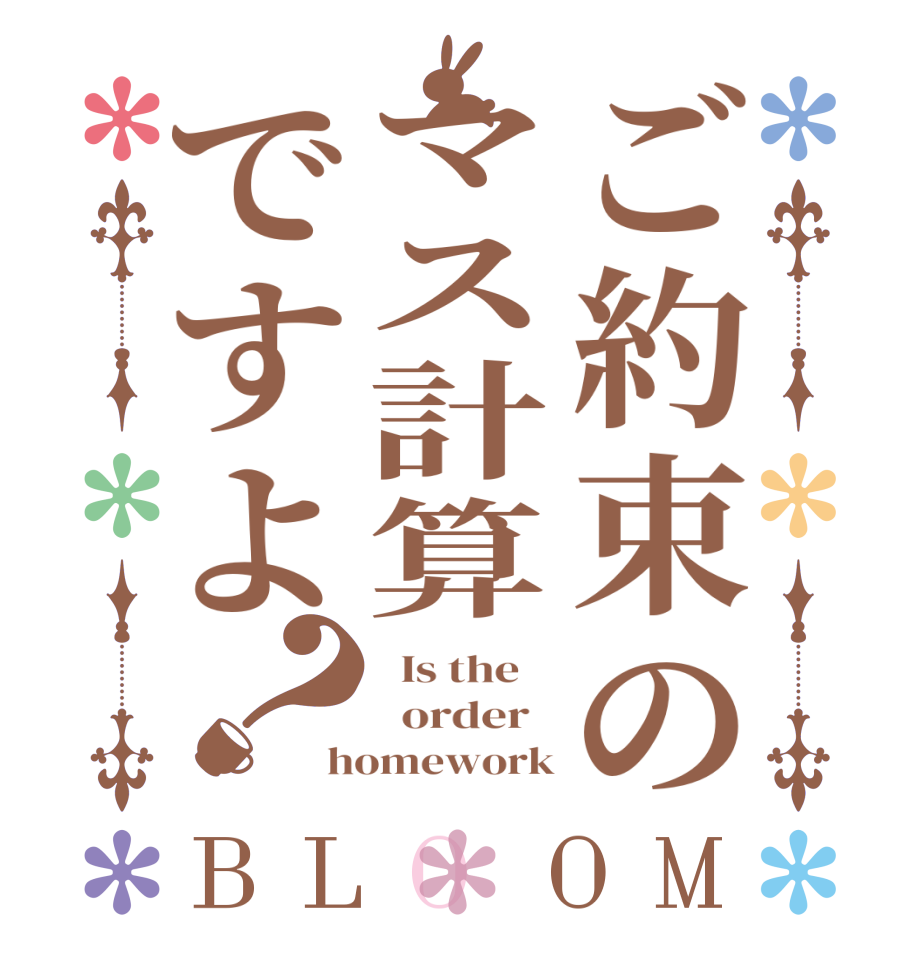 ご約束のマス計算ですよ？BLOOM   Is the      order   homework