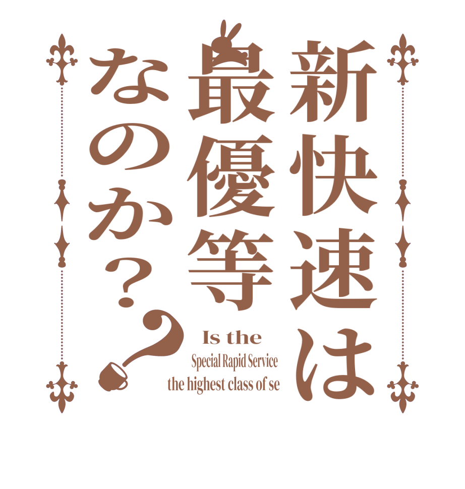 新快速は最優等なのか？？  Is the    Special Rapid Service  the highest class of se