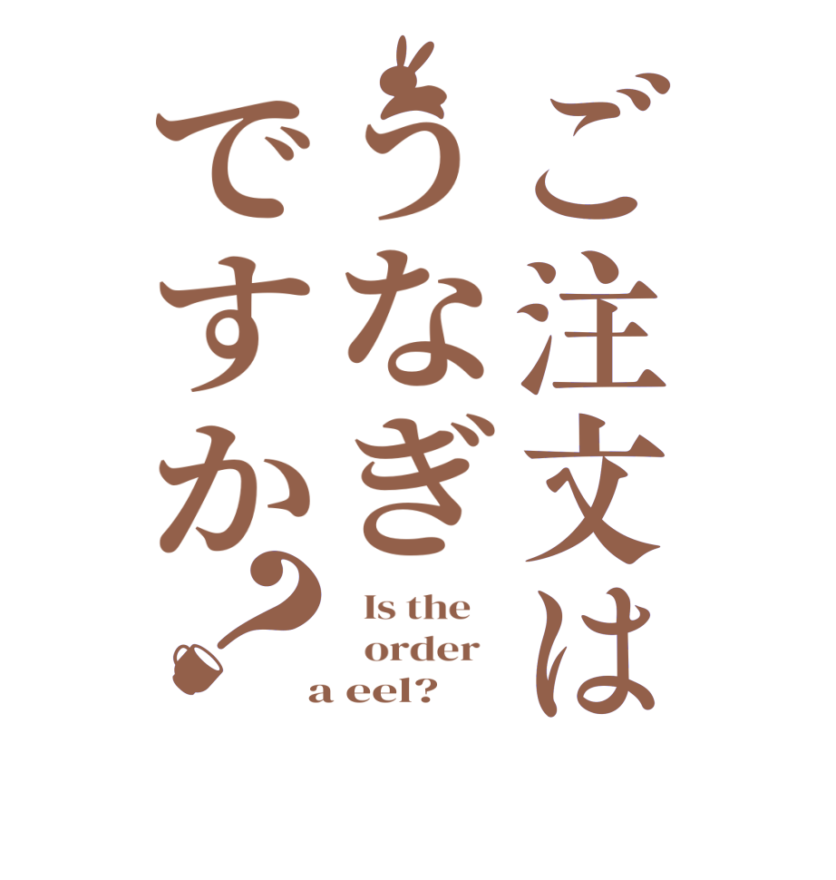 ご注文はうなぎですか？  Is the      order    a eel?