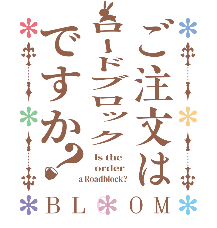 ご注文はロードブロックですか？BLOOM   Is the      order    a Roadblock?  