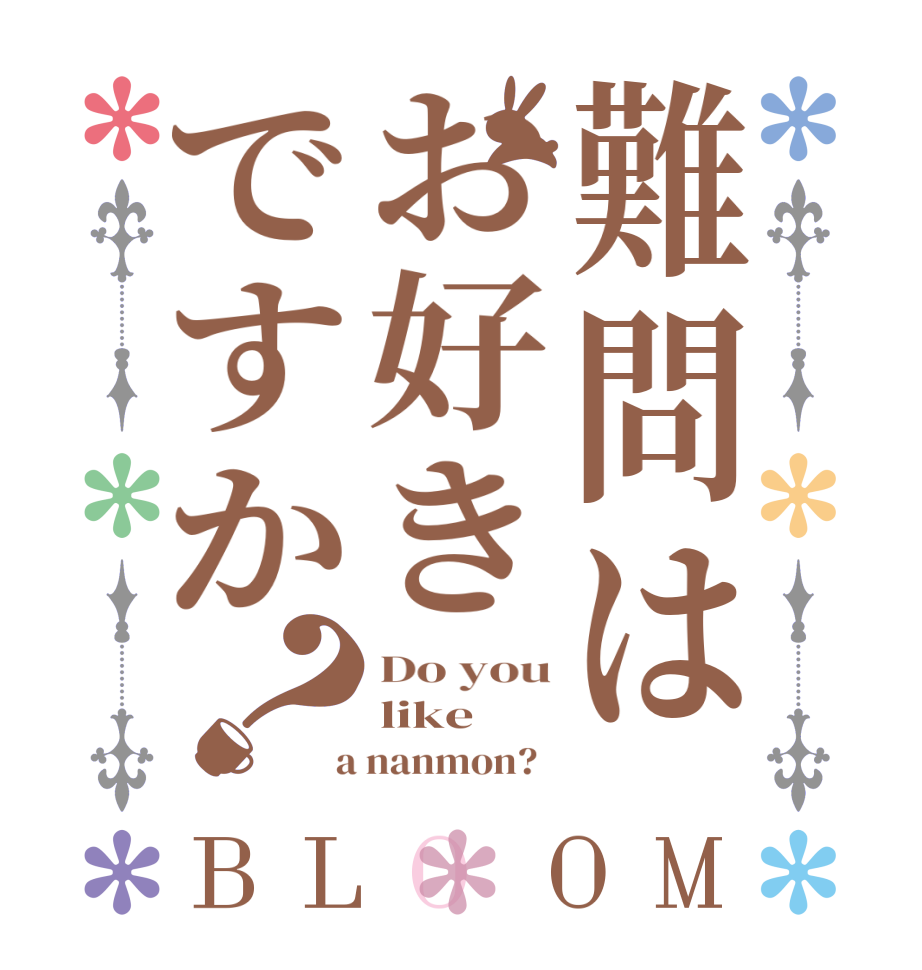 難問はお好きですか？BLOOM Do you like  a nanmon?  