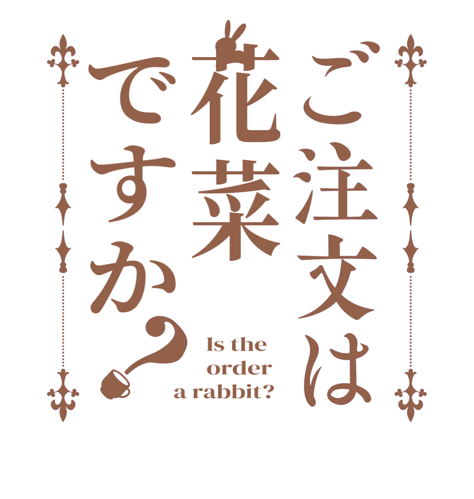 ご注文は花菜ですか？  Is the      order    a rabbit?  