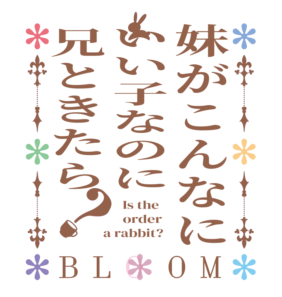 妹がこんなにいい子なのに兄ときたら？BLOOM   Is the      order    a rabbit?  