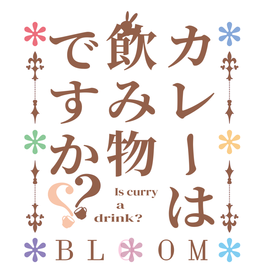 カレーは飲み物ですか？？BLOOM   Is curry   a drink?