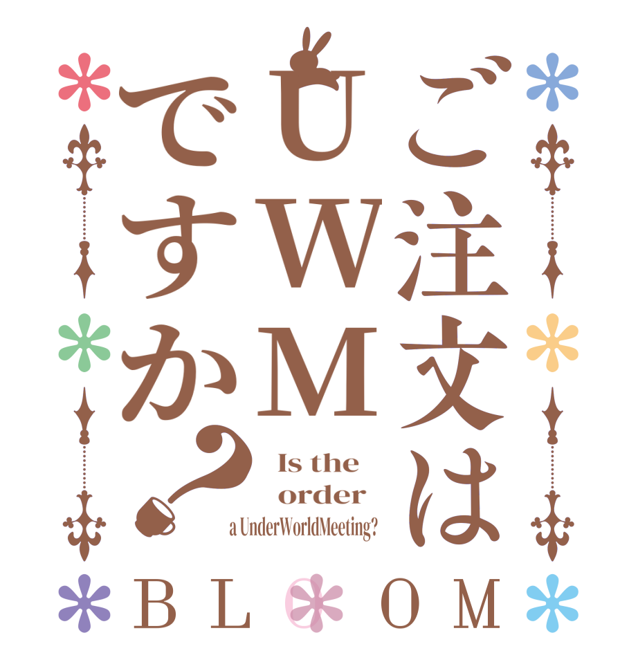 ご注文はUWMですか？BLOOM   Is the      order    a UnderWorldMeeting?  