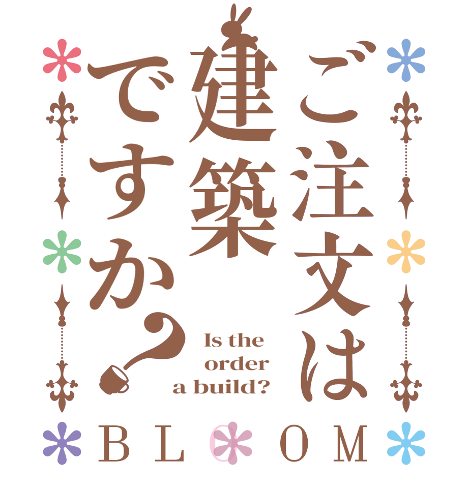 ご注文は建築ですか？BLOOM   Is the      order    a build?  