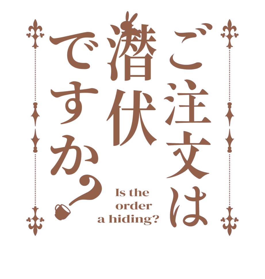 ご注文は潜伏ですか？  Is the      order    a hiding?