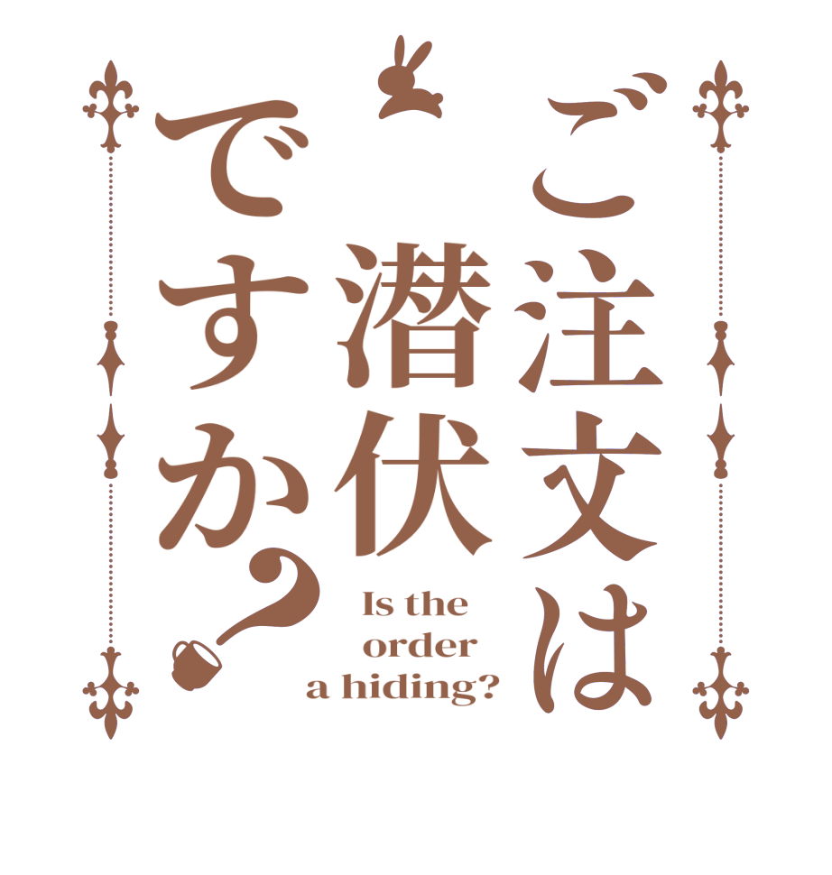 ご注文は 潜伏ですか？  Is the      order    a hiding?