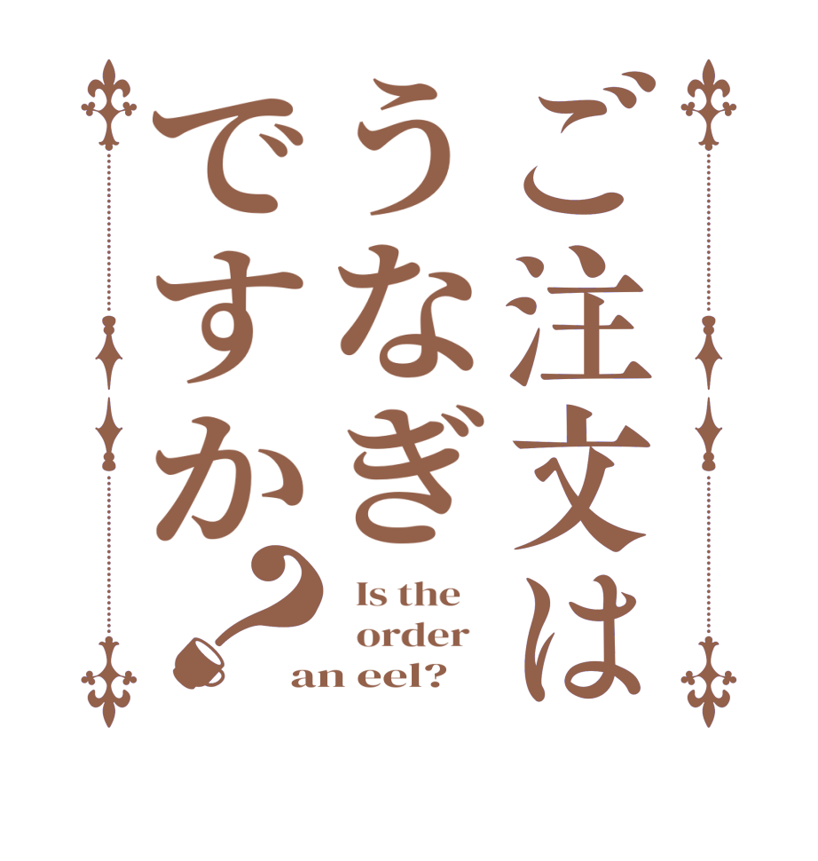 ご注文はうなぎですか？  Is the      order   an eel?