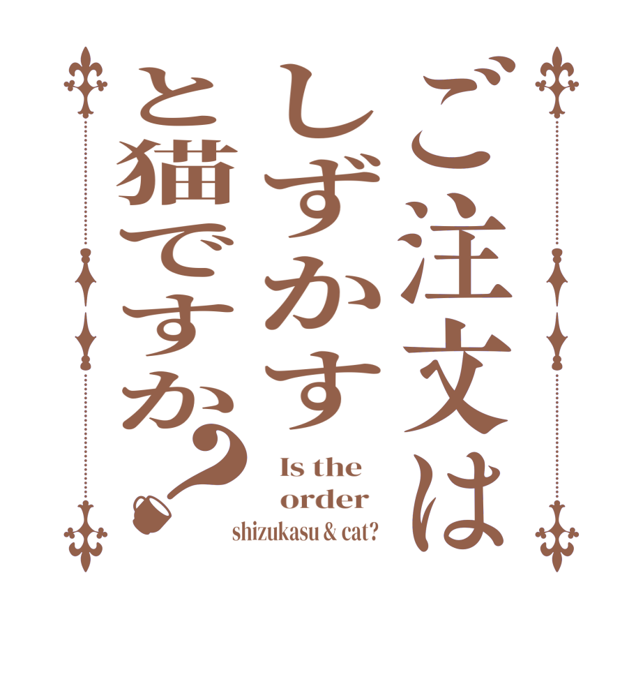 ご注文はしずかすと猫ですか？  Is the      order    shizukasu & cat?  