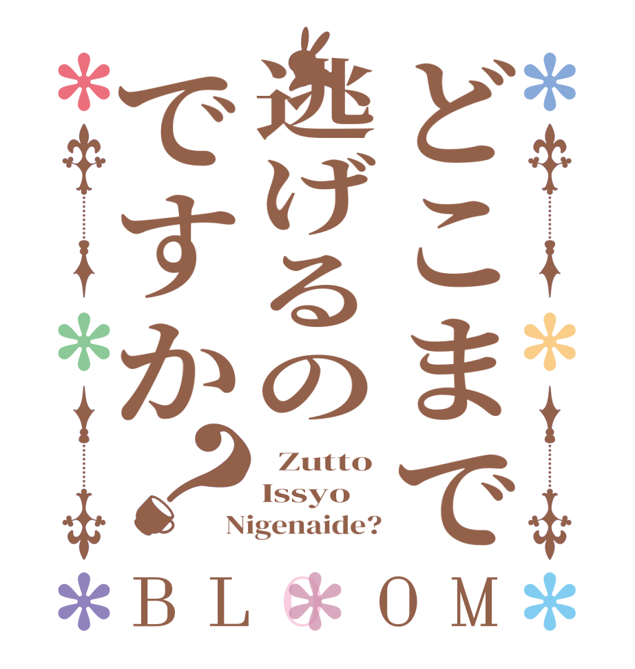 どこまで逃げるのですか？BLOOM   Zutto Issyo Nigenaide?