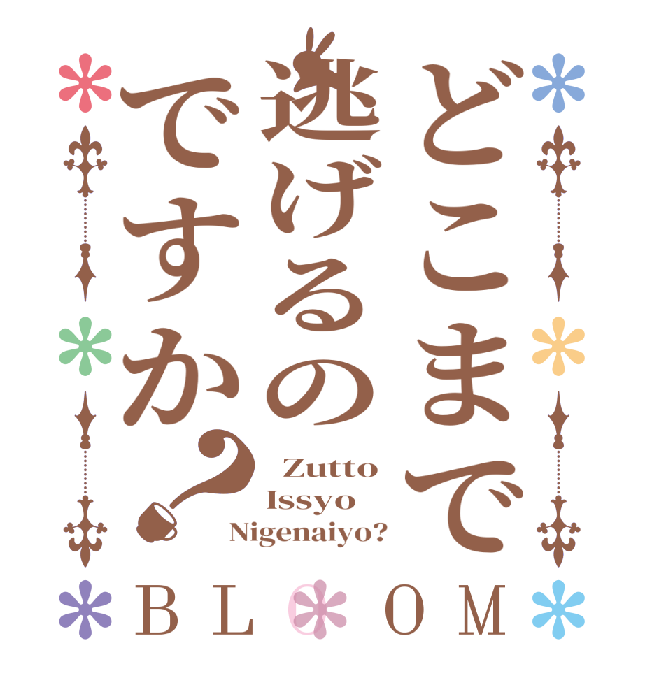 どこまで逃げるのですか？BLOOM   Zutto Issyo Nigenaiyo?