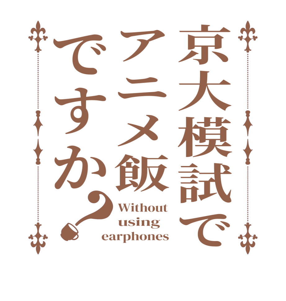 京大模試でアニメ飯ですか？Without  using  earphones 