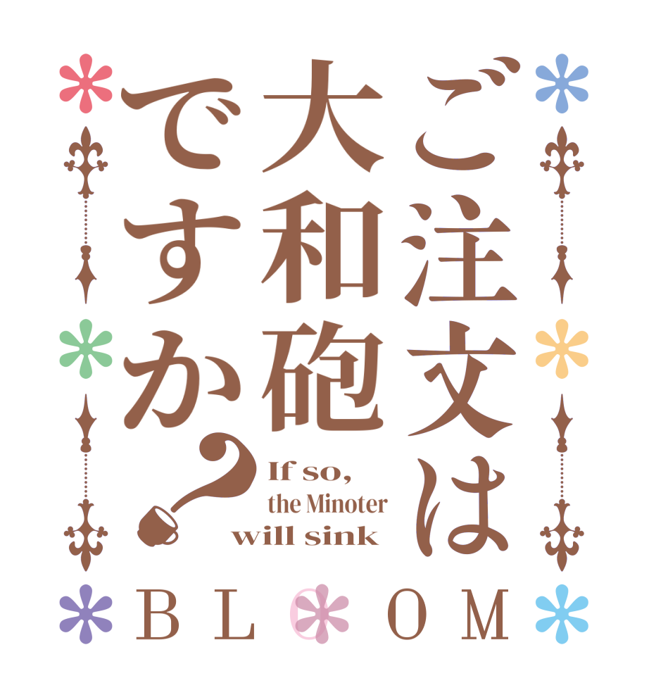 ご注文は大和砲ですか？BLOOM If so,   the Minoter will sink