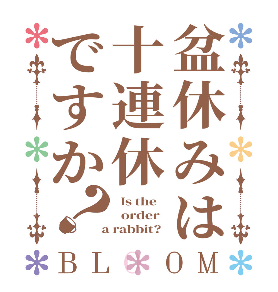 盆休みは十連休ですか？BLOOM   Is the      order    a rabbit?  