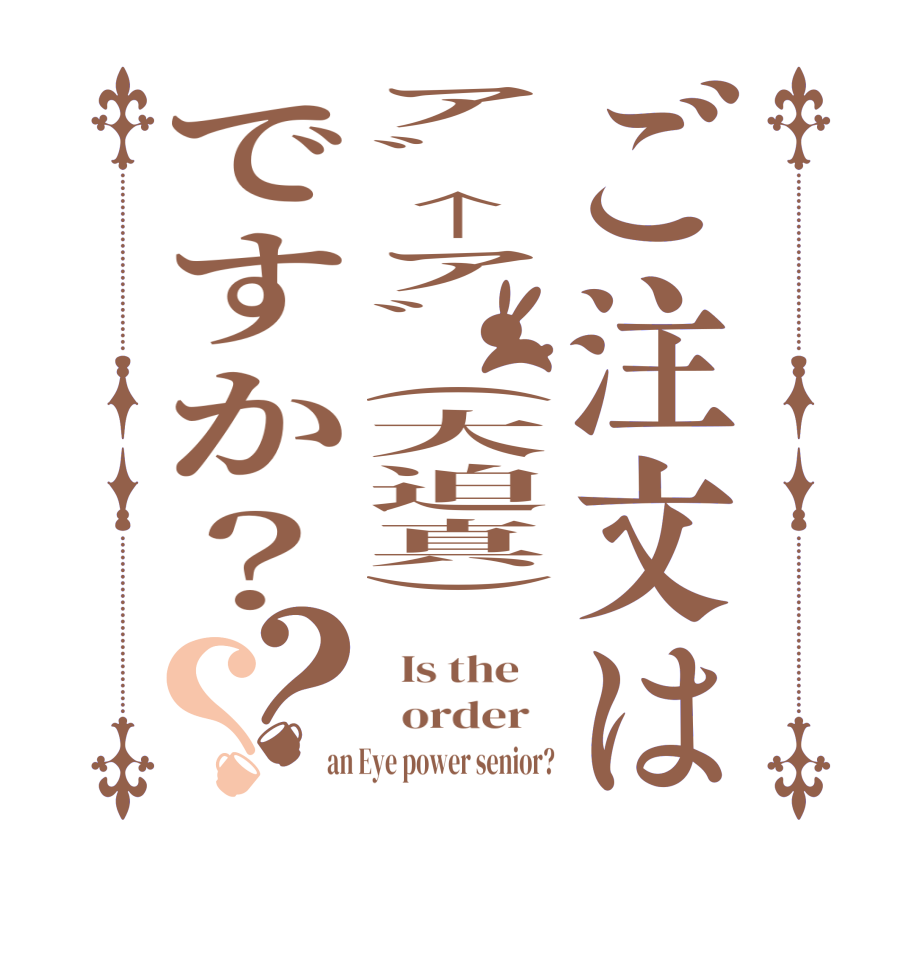 ご注文はア゛↑ア゛(大迫真)ですか？？？  Is the      order   an Eye power senior?