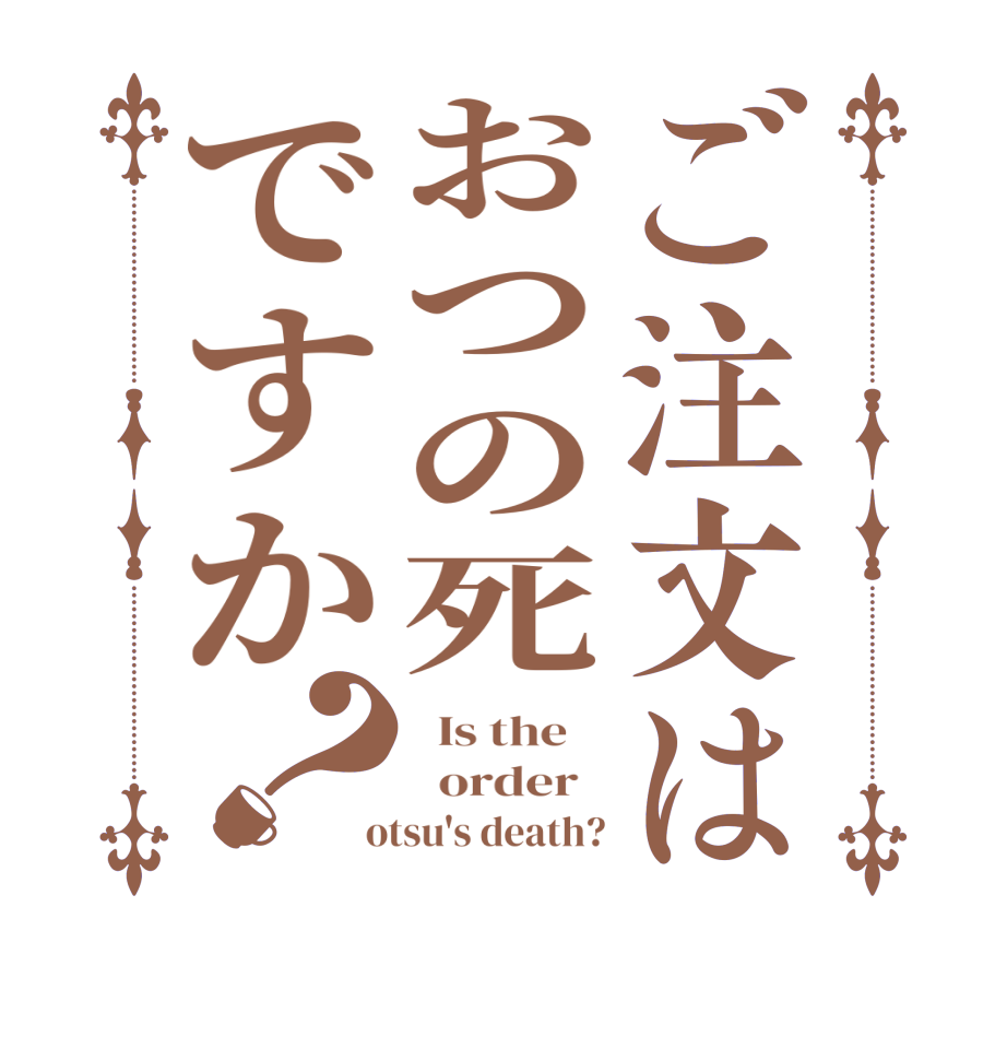 ご注文はおつの死ですか？  Is the      order    otsu's death?