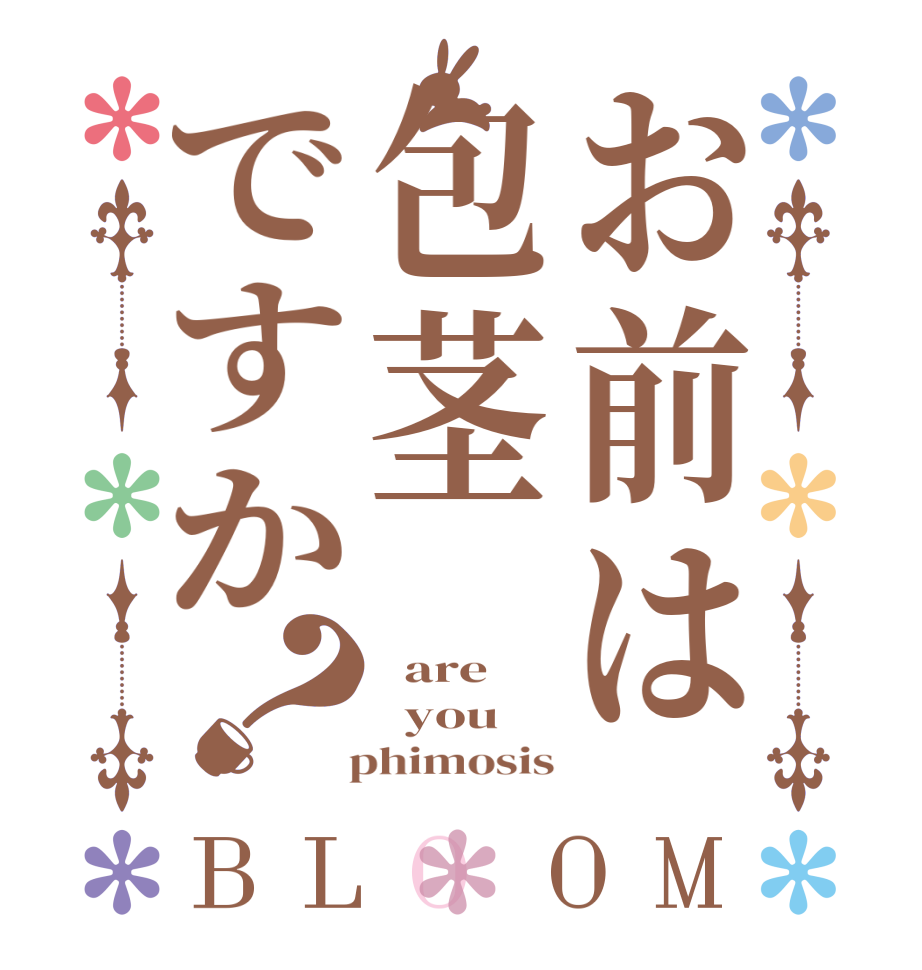 お前は包茎ですか？BLOOM   are   you   phimosis