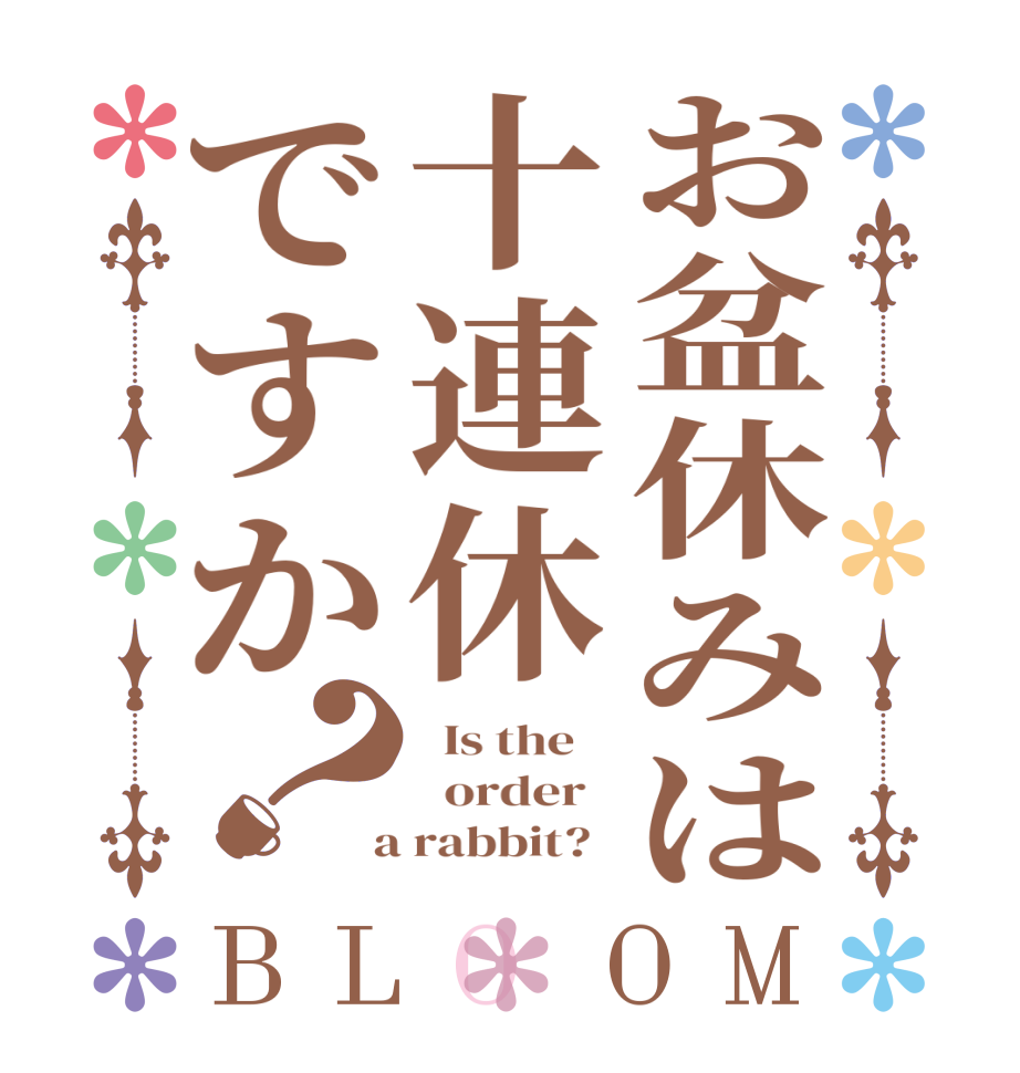 お盆休みは十連休ですか？BLOOM   Is the      order    a rabbit?  