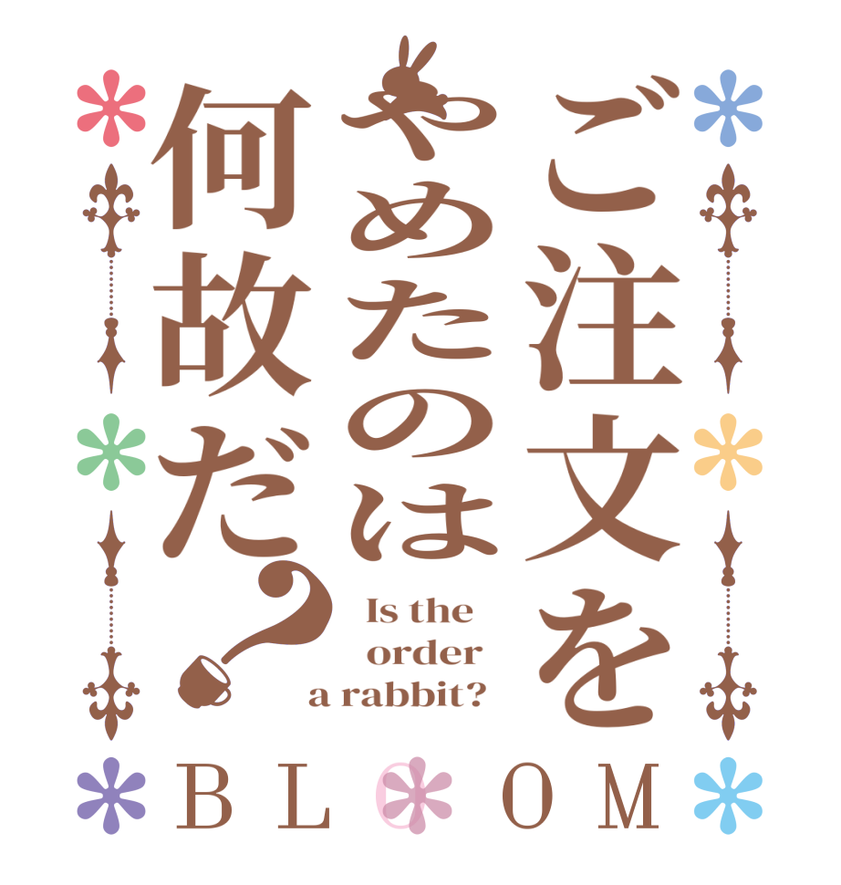 ご注文をやめたのは何故だ？BLOOM   Is the      order    a rabbit?  