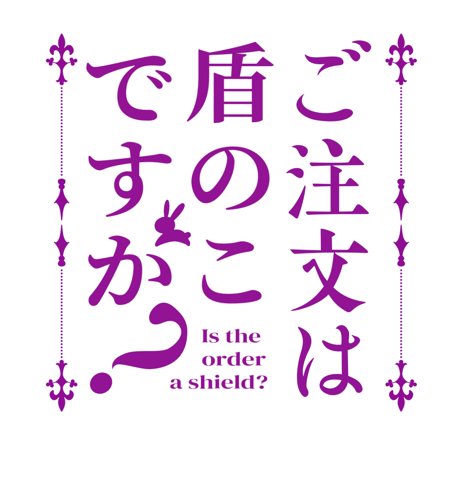 ご注文は盾のこですか？  Is the      order    a shield?  