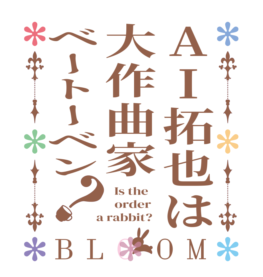 AI拓也は大作曲家ベートーベン？BLOOM   Is the      order    a rabbit?  