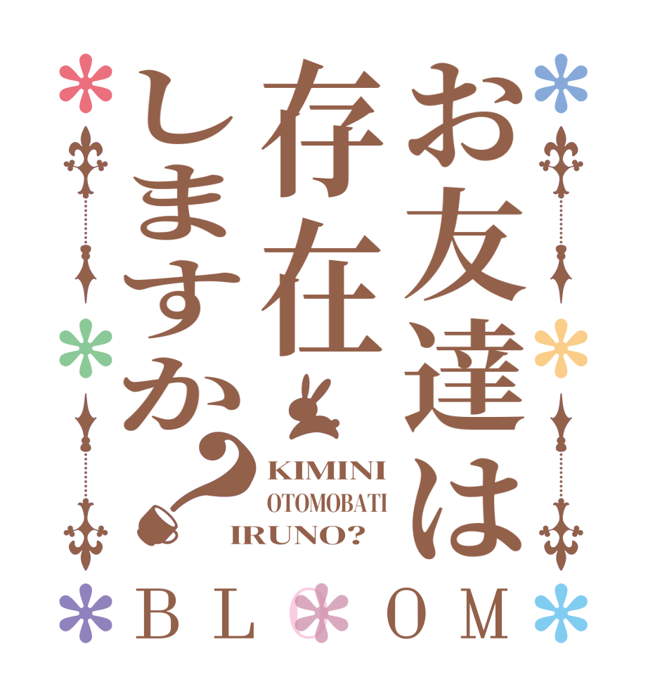 お友達は存在しますか？BLOOM KIMINI OTOMOBATI IRUNO?