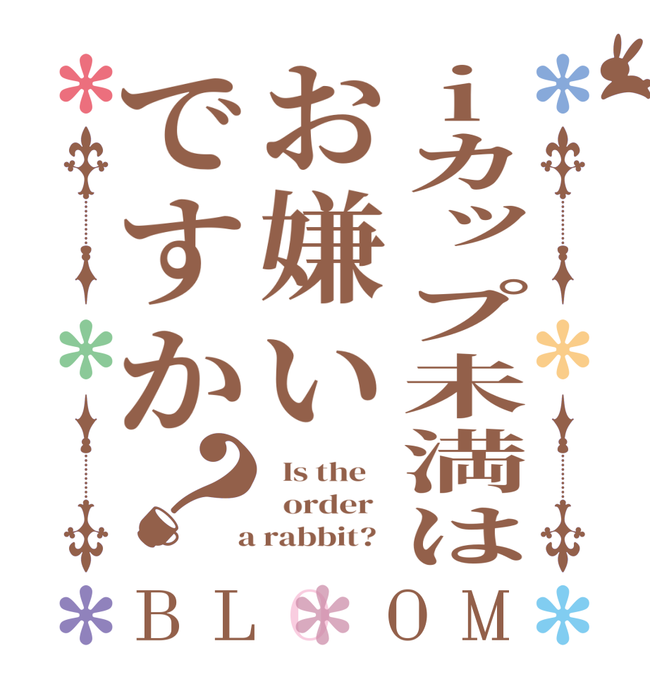 iカップ未満はお嫌いですか？BLOOM   Is the      order    a rabbit?  