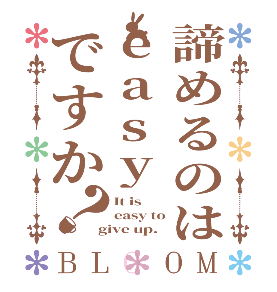 諦めるのはeasyですか？BLOOM It is easy to give up.