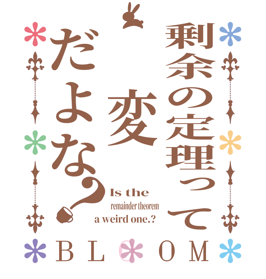 剰余の定理って 変だよな？BLOOM Is the  remainder theorem a weird one.?  