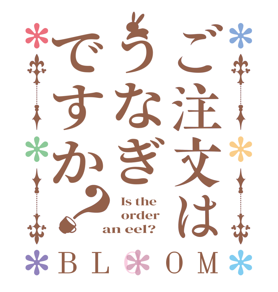 ご注文はうなぎですか？BLOOM   Is the      order    an eel? 