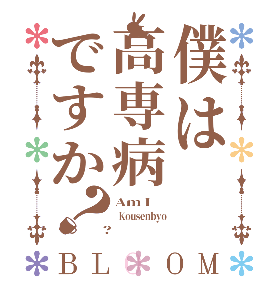 僕は高専病ですか？BLOOM Am I   Kousenbyo  ?