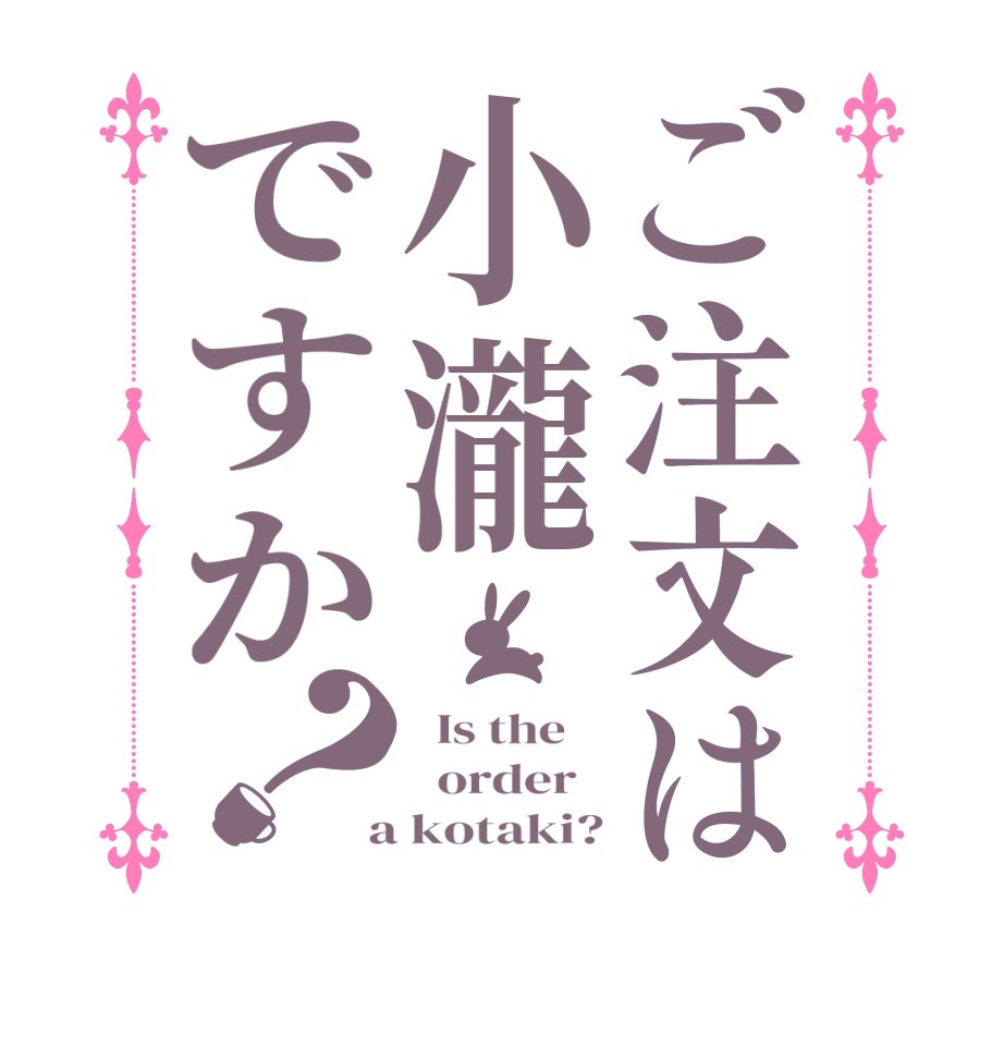 ご注文は小瀧ですか？  Is the      order    a kotaki?