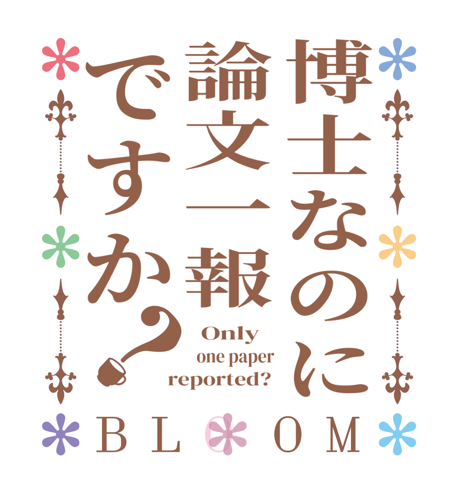 博士なのに論文一報ですか？BLOOM   Only   one paper  reported? 