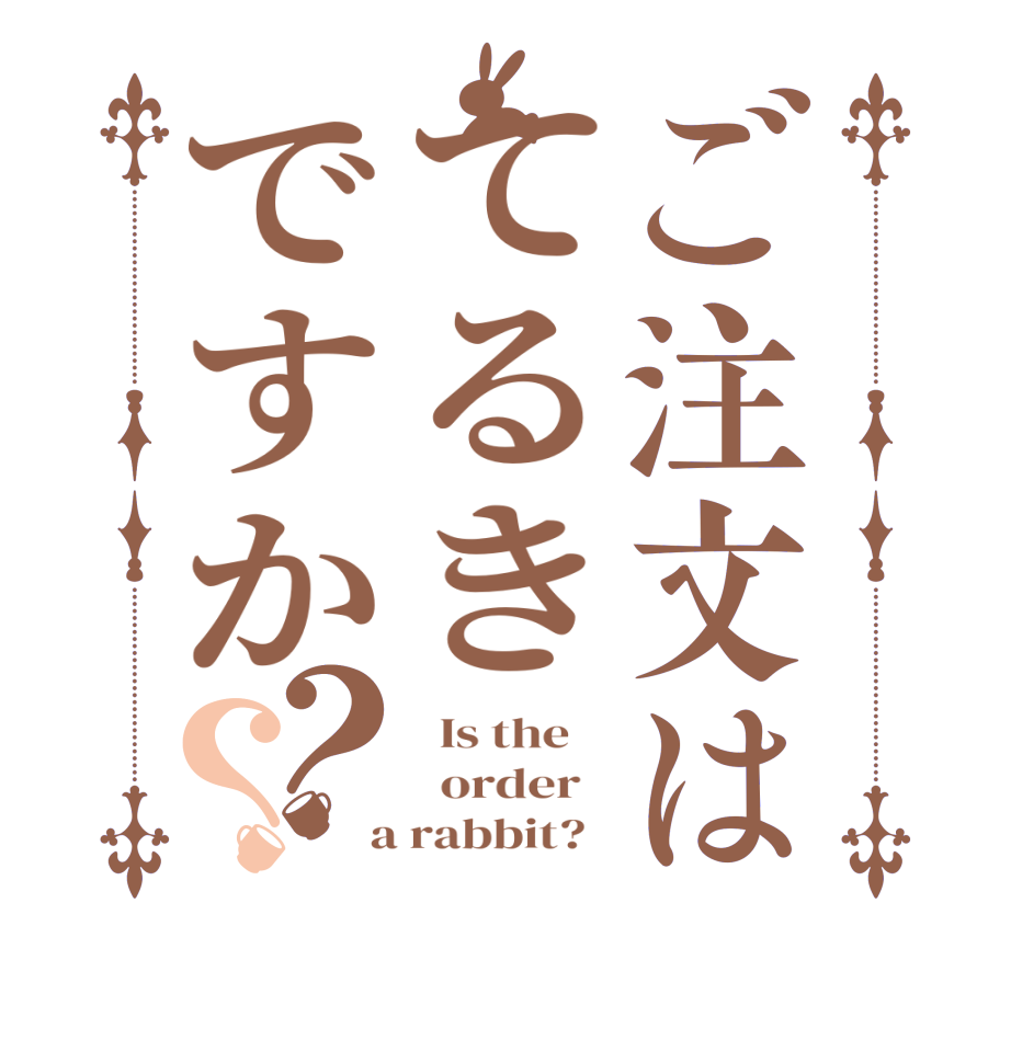 ご注文はてるきですか？？  Is the      order    a rabbit?  