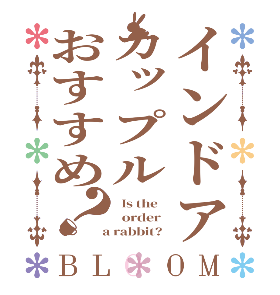 インドアカップルおすすめ？BLOOM   Is the      order    a rabbit?  