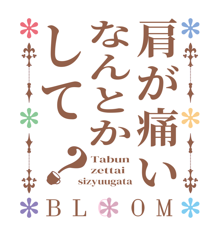 肩が痛いなんとかして？BLOOM Tabun zettai sizyuugata