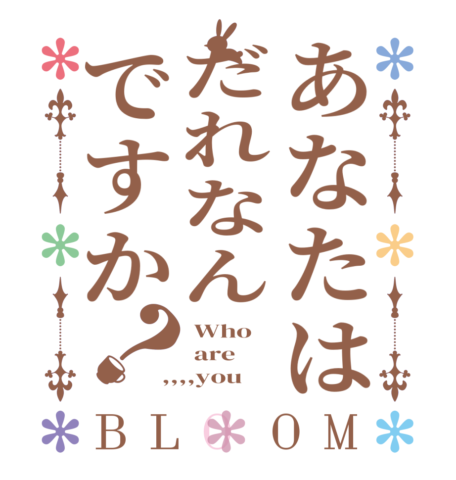 あなたはだれなんですか？BLOOM  Who   are ,,,,you