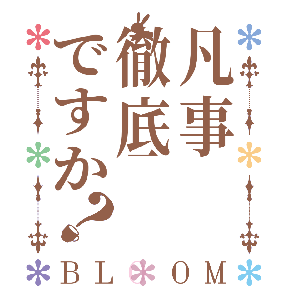 凡事徹底ですか？BLOOM   