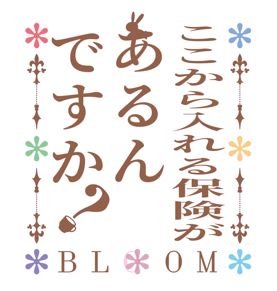 ここから入れる保険があるんですか？BLOOM   