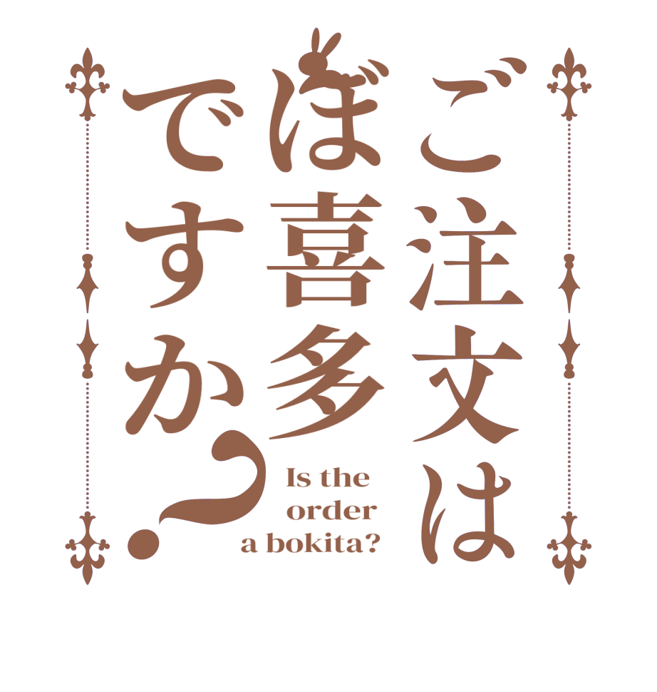 ご注文はぼ喜多ですか？  Is the      order    a bokita?  