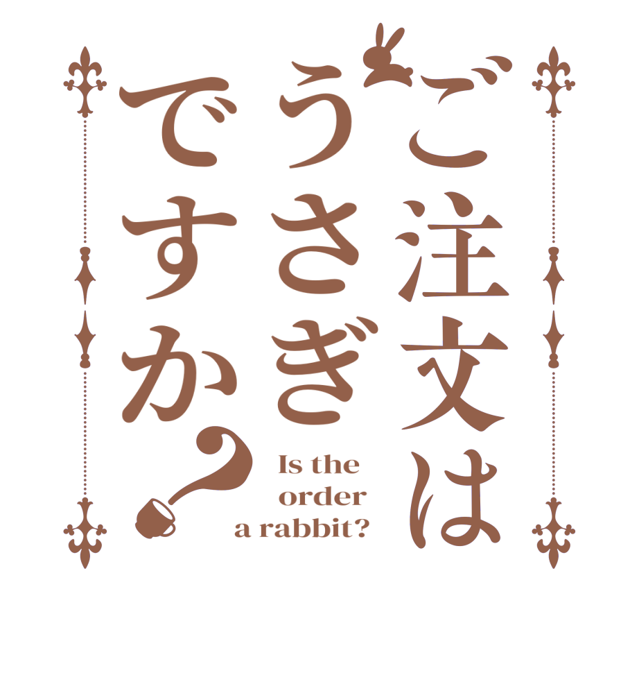 ご注文はうさぎですか？  Is the      order    a rabbit?  