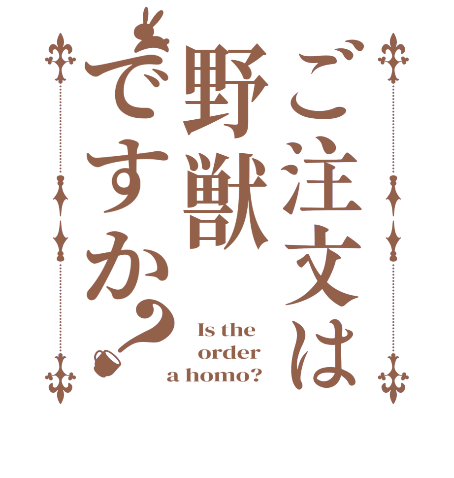 ご注文は野獣ですか？  Is the      order    a homo?  