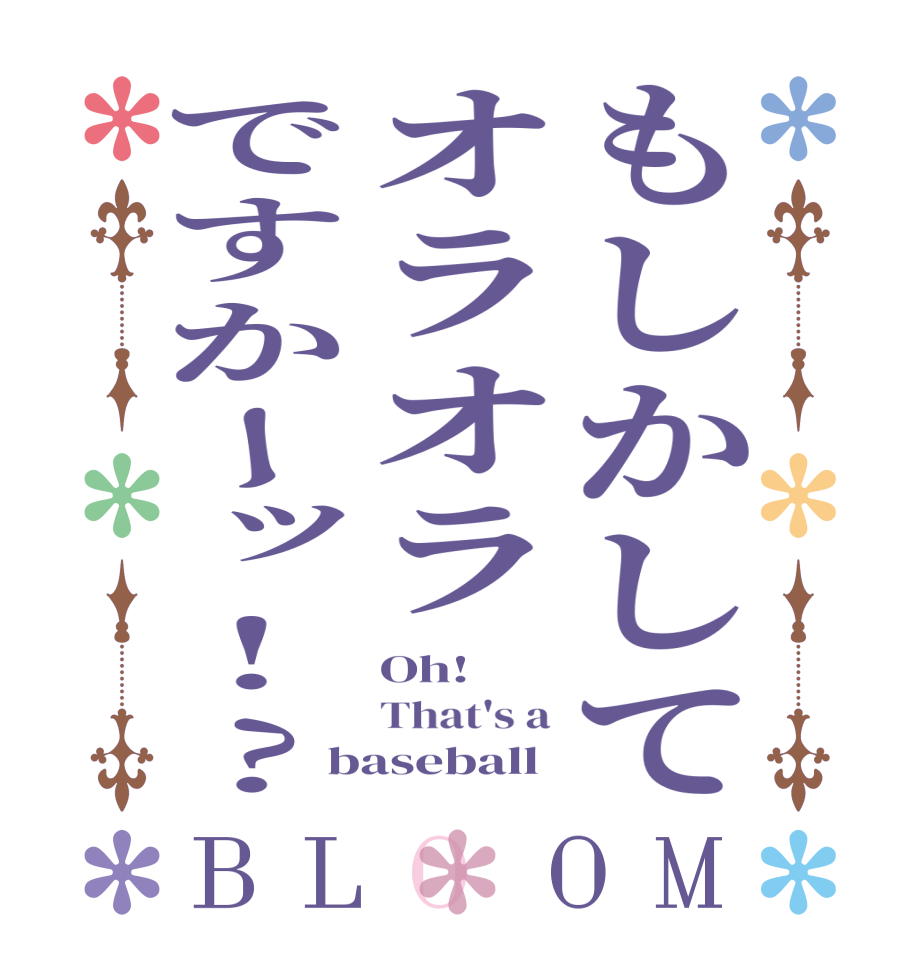 もしかしてオラオラですかーッ!?BLOOM Oh! That's a baseball