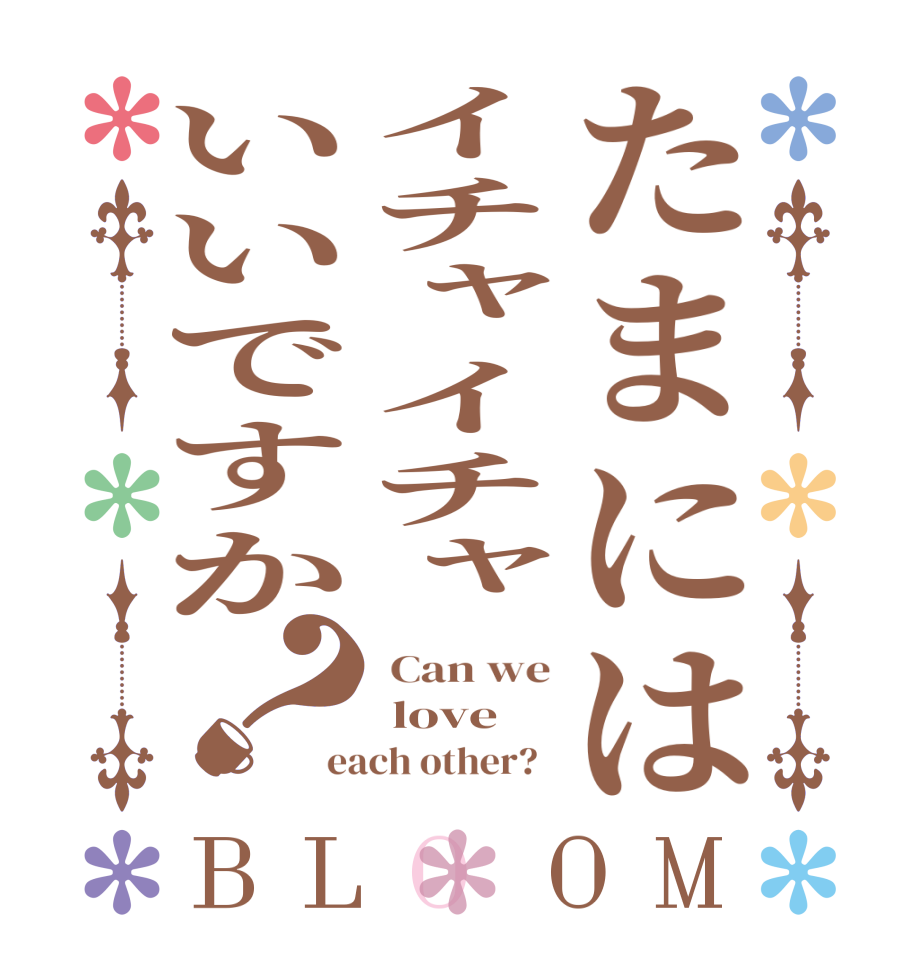 たまにはイチャイチャいいですか？BLOOM  Can we  love each other?  