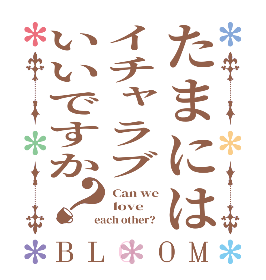 たまにはイチャラブいいですか？BLOOM  Can we  love each other?  