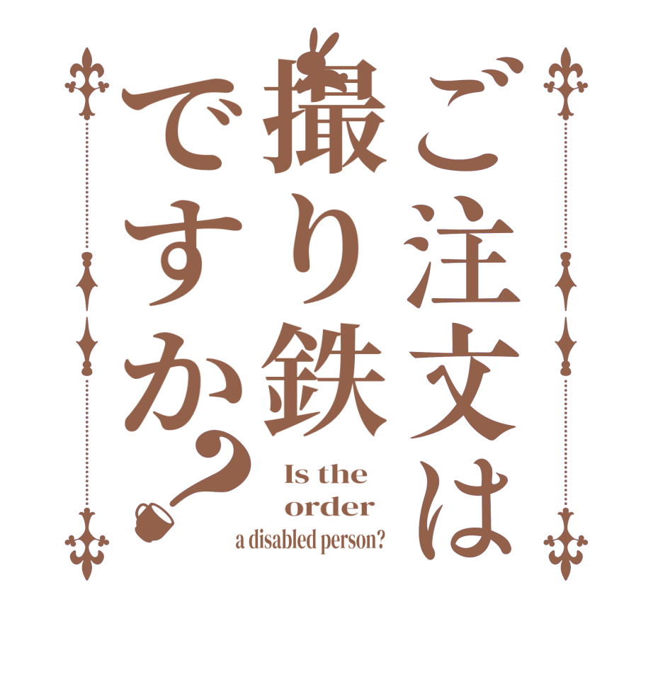 ご注文は撮り鉄ですか？  Is the      order    a disabled person?  